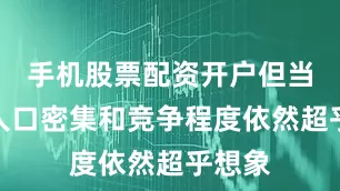 手机股票配资开户但当地的人口密集和竞争程度依然超乎想象