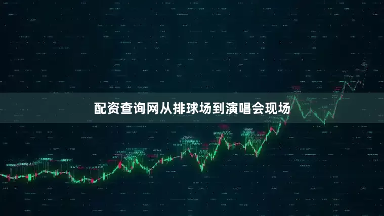 配资查询网从排球场到演唱会现场