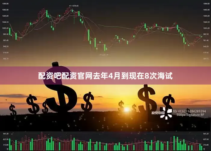 配资吧配资官网去年4月到现在8次海试