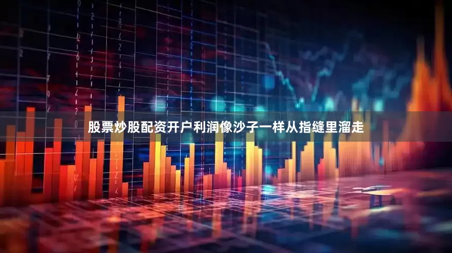 股票炒股配资开户利润像沙子一样从指缝里溜走