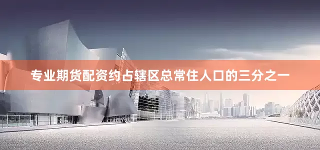 专业期货配资约占辖区总常住人口的三分之一