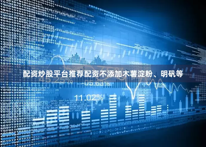 配资炒股平台推荐配资不添加木薯淀粉、明矾等