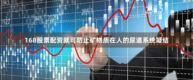 168股票配资就可防止矿物质在人的尿道系统凝结