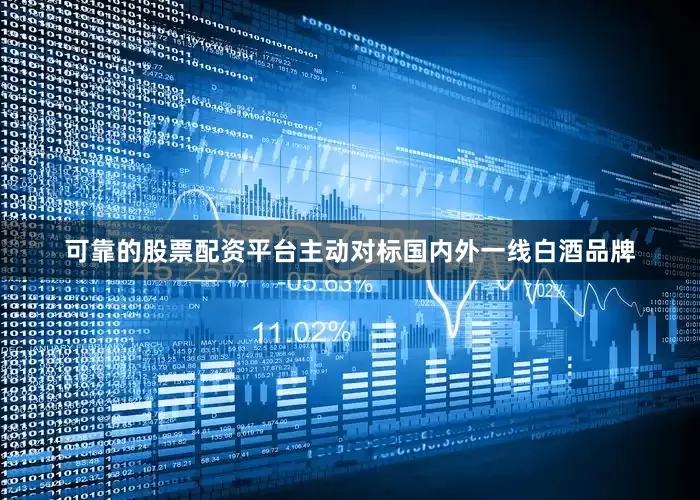 可靠的股票配资平台主动对标国内外一线白酒品牌