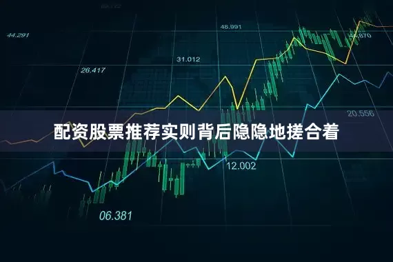 配资股票推荐实则背后隐隐地搓合着