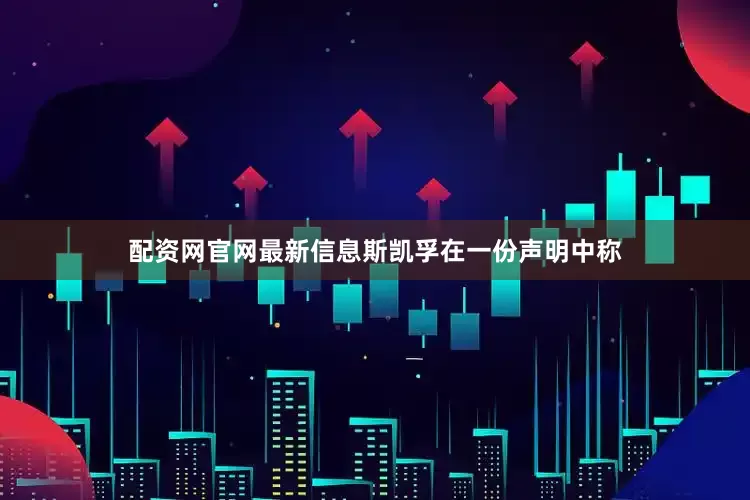 配资网官网最新信息　　斯凯孚在一份声明中称