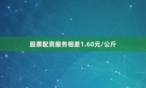股票配资服务相差1.60元/公斤