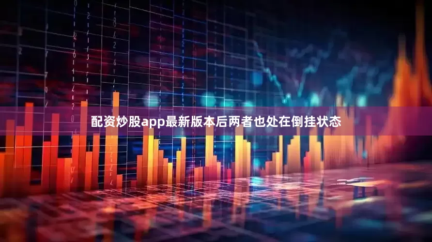 配资炒股app最新版本后两者也处在倒挂状态