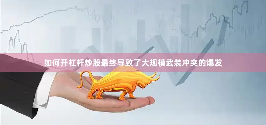 如何开杠杆炒股最终导致了大规模武装冲突的爆发